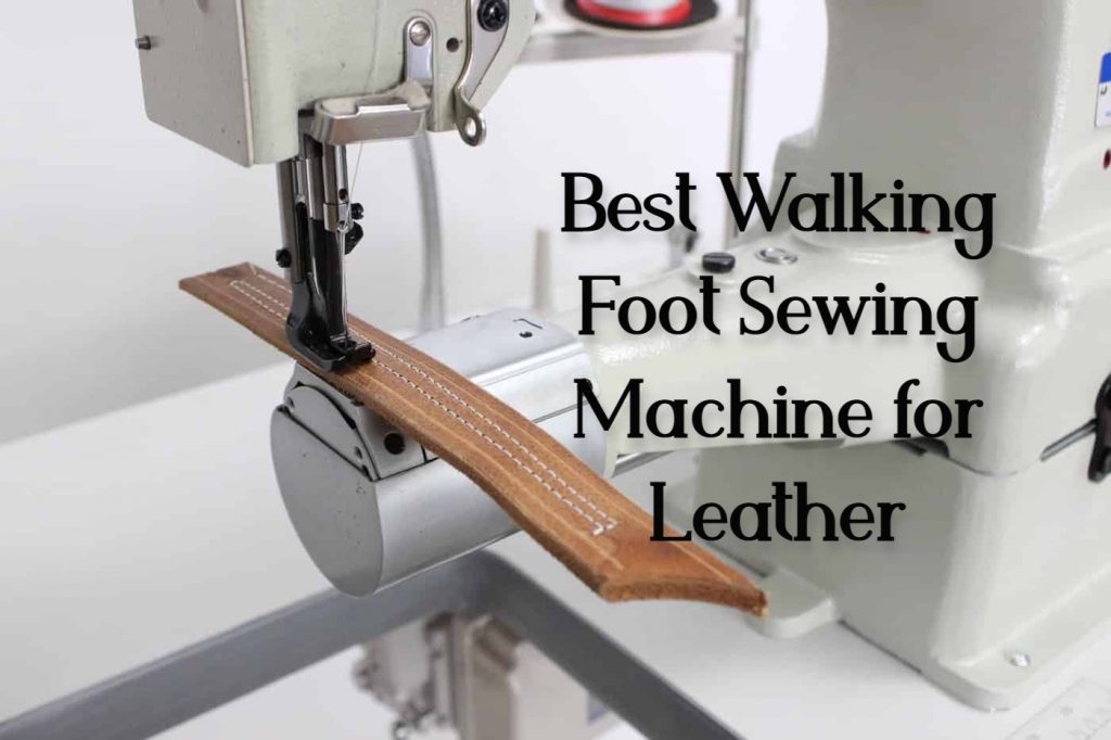 Top 10 Best Walking Foot Leather Sewing Machines in 2022